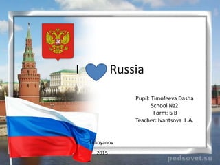 I Russia
Pupil: Timofeeva Dasha
School №2
Form: 6 B
Teacher: Ivantsova L.A.
Lukoyanov
2015
 
