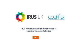 IRUS-UK: standardised institutional
repository usage statistics
 