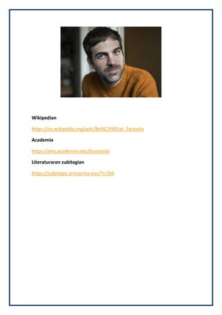 Wikipedian
https://es.wikipedia.org/wiki/Be%C3%B1at_Sarasola
Academia
https://ehu.academia.edu/bsarasola
Literaturaren zubitegian
https://zubitegia.armiarma.eus/?i=766
 