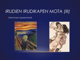 IRUDIEN IRUDIKAPEN MOTA (III)


Deformazio espresionistak

 