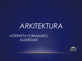 ARKITEKTURA
AZTERKETA FORMALEKO
ALDERDIAK

 
