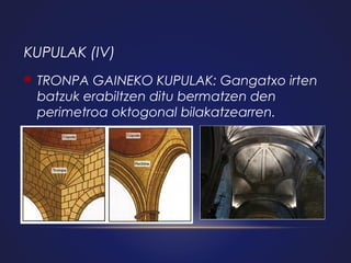 KUPULAK (IV)


TRONPA GAINEKO KUPULAK: Gangatxo irten
batzuk erabiltzen ditu bermatzen den
perimetroa oktogonal bilakatzearren.

 
