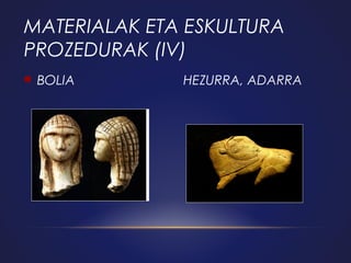 MATERIALAK ETA ESKULTURA
PROZEDURAK (IV)


BOLIA

HEZURRA, ADARRA

 
