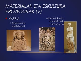 MATERIALAK ETA ESKULTURA
PROZEDURAK (V)


HARRIA


Kareharriak
erabilienak

Marmolak eta
alabastroak
estimatuenak

 