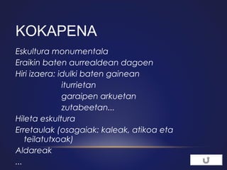 KOKAPENA
Eskultura monumentala
Eraikin baten aurrealdean dagoen
Hiri izaera: idulki baten gainean
                    iturrietan
                    garaipen arkuetan
                    zutabeetan...
Hileta eskultura
Erretaulak (osagaiak: kaleak, atikoa eta
teilatutxoak)
Aldareak
... 

 