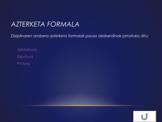 AZTERKETA FORMALA
Diziplinaren arabera azterketa formalak pauso desberdinak jarraituko ditu:

-

Arkitektura

-

Eskultura

-

Pintura

 