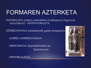 FORMAREN AZTERKETA
NATURALISTA (objetu errealisten irudikapena ingurune
naturalean) - ANTINATURALISTA
ESTEREOTIPATUA (aldaketarik gabe errepikatua): 
    AURREZ AURREKOTASUNA
    HIERATISMOA: Espresibitaterik ez.
Seriotasuna. 
    HIERARKIZAZIOA

 