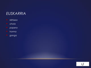 EUSKARRIA


Mihisea



ohola



papera



horma



ganga

 