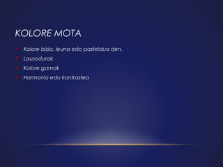 KOLORE MOTA


Kolore bizia, leuna edo pasteldua den.



Lausodurak



Kolore gamak



Harmonia edo kontrastea

 