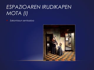 ESPAZIOAREN IRUDIKAPEN
MOTA (I)


Sakontasun sentsazioa

 