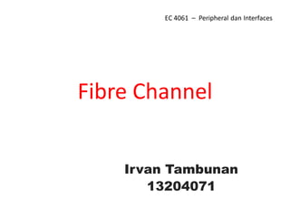 EC 4061 – Peripheral dan Interfaces




Fibre Channel


    Irvan Tambunan
       13204071
 