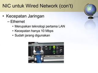 NIC untuk Wired Network (con’t) Kecepatan Jaringan Ethernet Merupakan teknologi pertama LAN Kecepatan hanya 10 Mbps Sudah jarang digunakan 