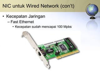 NIC untuk Wired Network (con’t) Kecepatan Jaringan Fast Ethernet Kecepatan sudah mencapai 100 Mpbs 