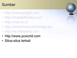 Sumber http://www.google.com http://howstuffworks.com http://chip.co.id http://arstechnica.com/index.ars http://en.wikipedia.com http://www.pcworld.com Situs-situs terkait 