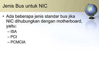 Jenis Bus untuk NIC Ada beberapa jenis standar bus jika NIC dihubungkan dengan motherboard, yaitu: ISA PCI PCMCIA 