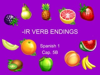 -IR VERB ENDINGS

     Spanish 1
      Cap. 5B
 