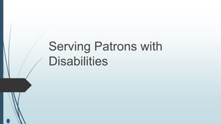 Serving Patrons with
Disabilities
 