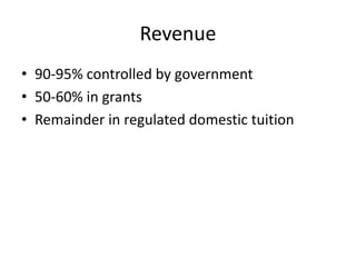 Revenue
• 90-95% controlled by government
• 50-60% in grants
• Remainder in regulated domestic tuition
 