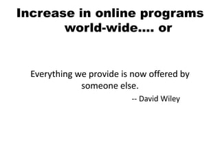 Increase in online programs
world-wide…. or
Everything we provide is now offered by
someone else.
-- David Wiley
 