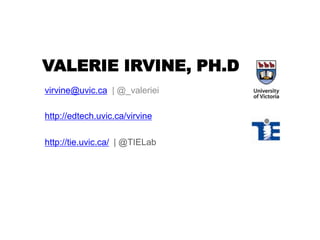 VALERIE IRVINE, PH.D
virvine@uvic.ca | @_valeriei
http://edtech.uvic.ca/virvine
http://tie.uvic.ca/ | @TIELab
 