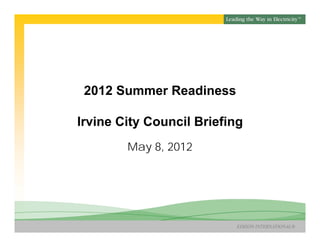 SM




 2012 Summer Readiness

Irvine City Council Briefing
        May 8, 2012




                          EDISON INTERNATIONAL®
 
