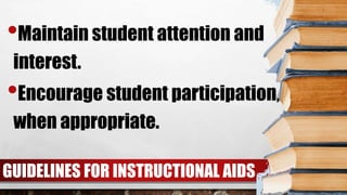 GUIDELINES FOR INSTRUCTIONAL AIDS
•Maintain student attention and
interest.
•Encourage student participation,
when appropriate.
 
