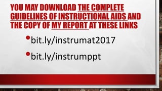 YOU MAY DOWNLOAD THE COMPLETE
GUIDELINES OF INSTRUCTIONAL AIDS AND
THE COPY OF MY REPORT AT THESE LINKS
•bit.ly/instrumat2017
•bit.ly/instrumppt
 