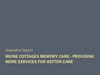 IRVINE COTTAGES MEMORY CARE - PROVIDING
MORE SERVICES FOR BETTER CARE
Jacqueline Dupont
 