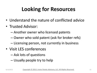 Looking for Resources
• Understand the nature of conflicted advice
• Trusted Advisor:
– Another owner who licensed patents...