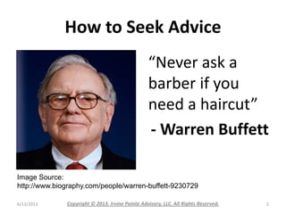 How to Seek Advice
6/13/2013 Copyright © 2013. Irvine Pointe Advisory, LLC. All Rights Reserved. 2
“Never ask a
barber if ...