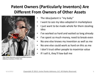 Patent Owners (Particularly Inventors) Are
Different From Owners of Other Assets
• The idea/patent is “my baby”
• I want t...