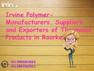 Irvine Polymer-
Manufacturers, Suppliers
and Exporters of Thermocol
Products in Roorkee!
+91-9990369666
+91-9897563911
 