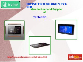 IRVINE TECHNOLOGIES PVT.
LTD.
Manufacturer and Supplier
of
http://www.usb3gmodem.com/tablet-pc.html
Tablet PC
 