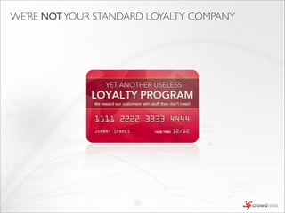 WE’RE NOT YOUR STANDARD LOYALTY COMPANY
 