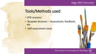 Tools/Methods used
• CPD sessions
• Bespoke Sessions – Assessment, feedback,
etc
• Self-assessment tools
The Centre for Learning and Teaching
 