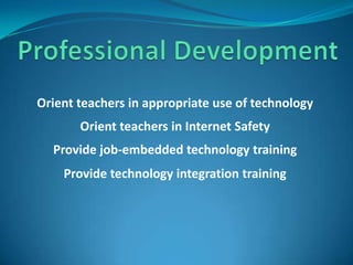 Professional DevelopmentOrient teachers in appropriate use of technology Orient teachers in Internet SafetyProvide job-embedded technology trainingProvide technology integration training