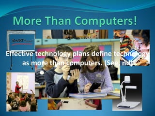 More Than Computers!Effective technology plans define technology as more than computers. (See, nd) 
