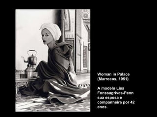 Woman in Palace (Marrocos, 1951) A modelo Lisa Fonssagrives-Penn sua esposa e companheira por 42 anos. 