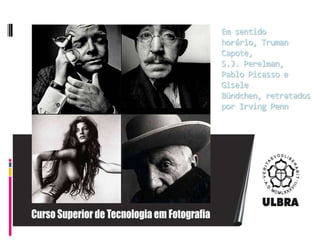 Em sentido horário, Truman Capote, S.J.Perelman, Pablo Picasso e Gisele Bündchen, retratados por Irving Penn