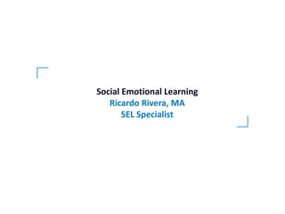 Social Emotional Learning
Ricardo Rivera, MA
SEL Specialist
 
