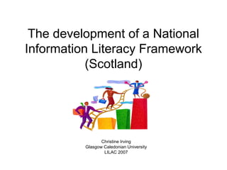 The development of a National
Information Literacy Framework
(Scotland)
Christine Irving
Glasgow Caledonian University
LILAC 2007
 