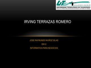 IRVING TERRAZAS ROMERO

JOSE RAYMUNDO MUÑOZ ISLAS
DN12
INFORMATICA PARA NEGOCIOS

 