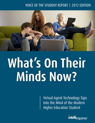 Virtual Agent Technology Taps
into the Mind of the Modern
Higher Education Student
What’s On Their
Minds Now?
VOICE OF THE STUDENT REPORT 2012 EDITION
 