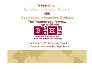 Integrating  Building Information Models  with  Geographic Information Systems The Technology Review   Umit Isikdag, Prof.Ghassan Aouad Dr. Jason Underwood, Dr. Nigel Trodd 