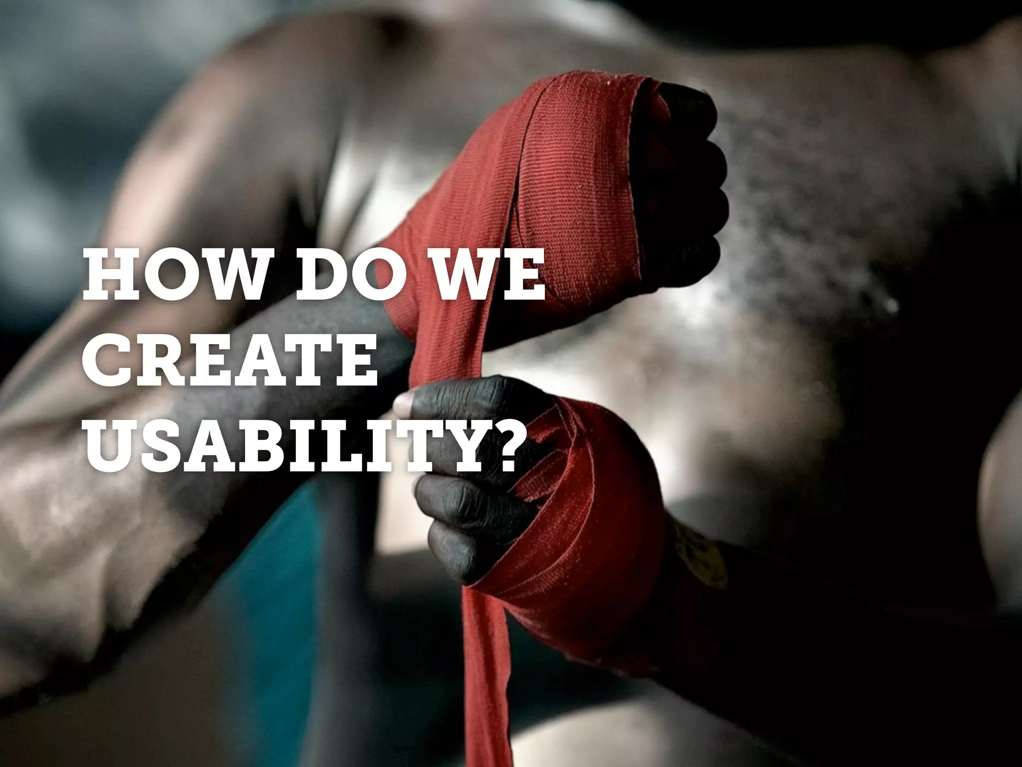 HOW DO WE
CREATE
USABILITY?
 