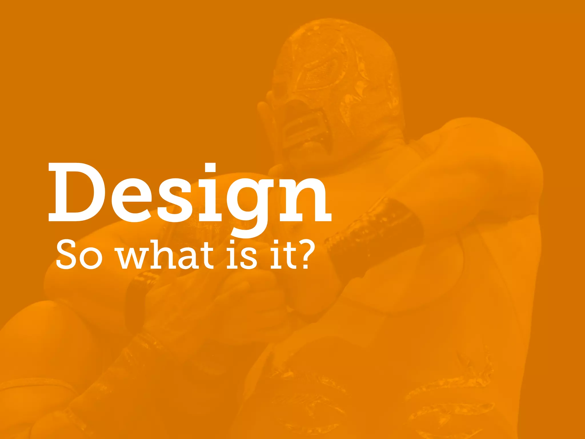 Design
So what is it?
 