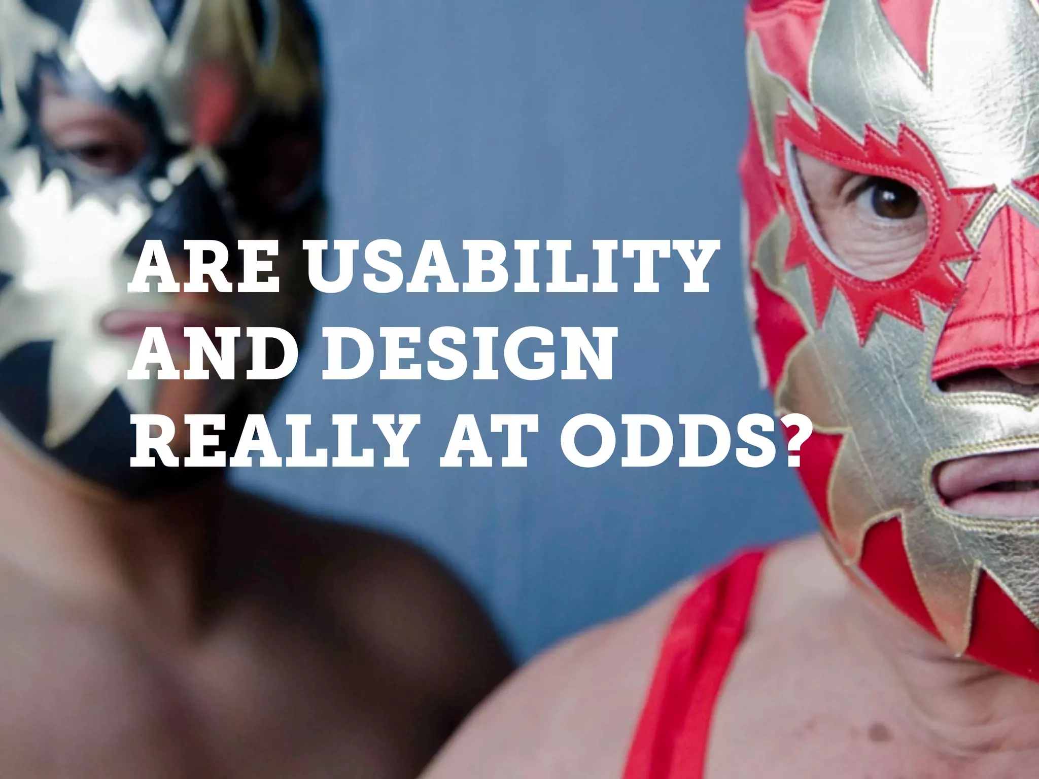 ARE USABILITY
AND DESIGN
REALLY AT ODDS?
 