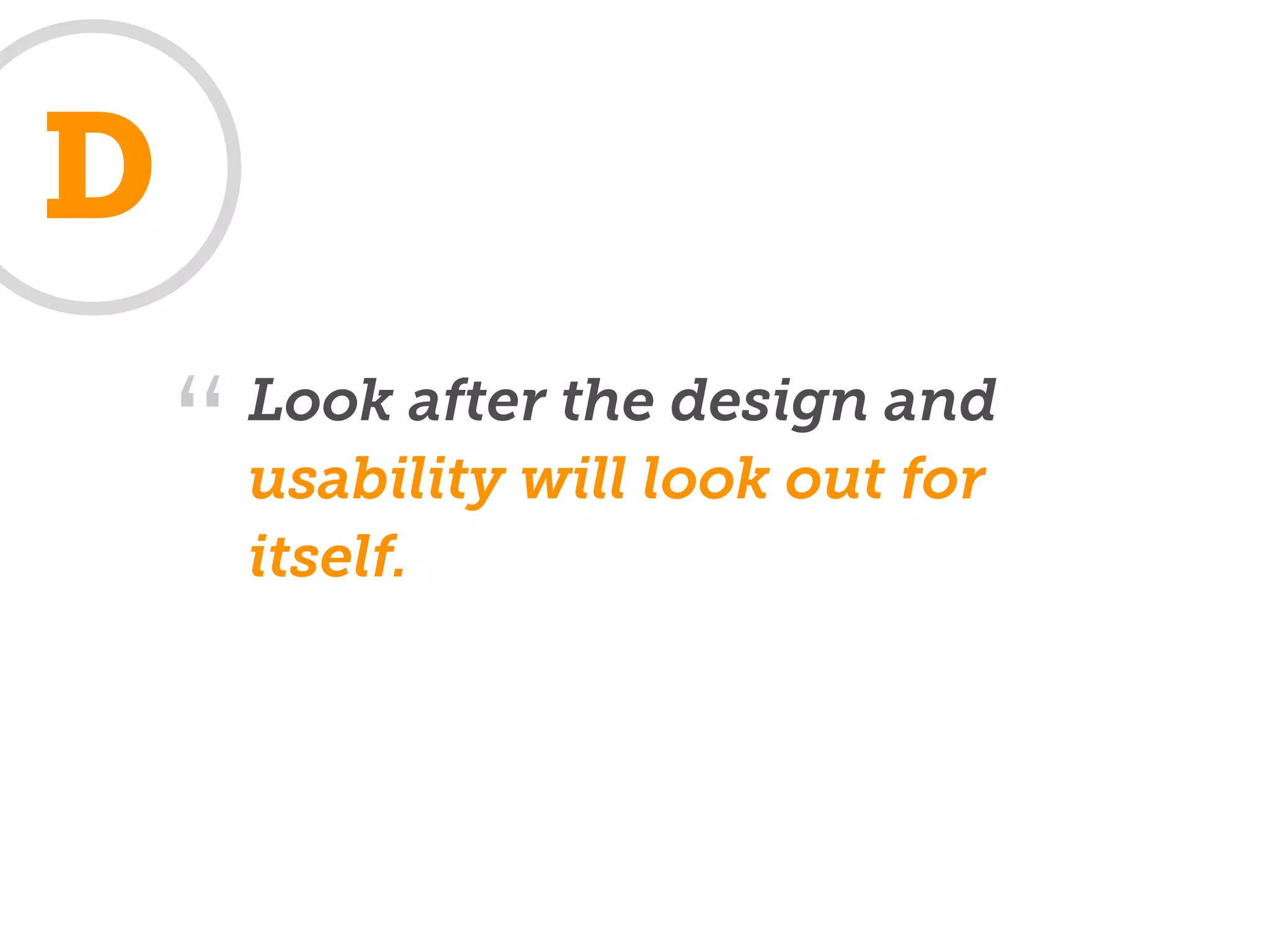 D
        Look after the design and
    “   usability will look out for
        itself.
 