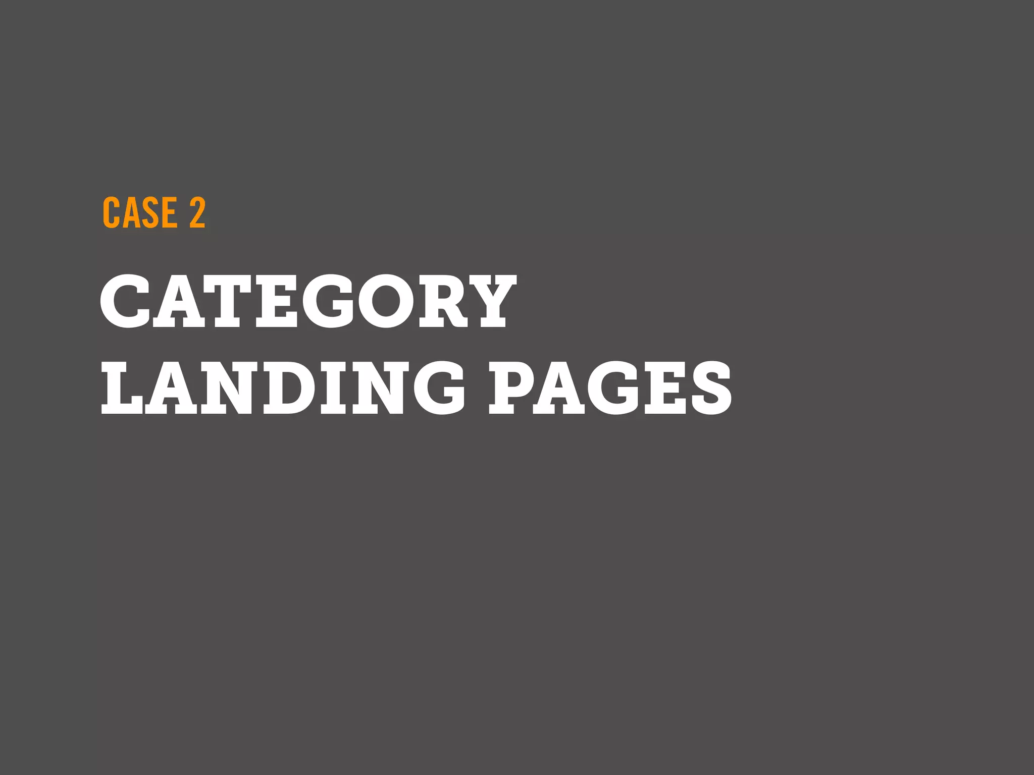 CASE 2

CATEGORY
LANDING PAGES
 