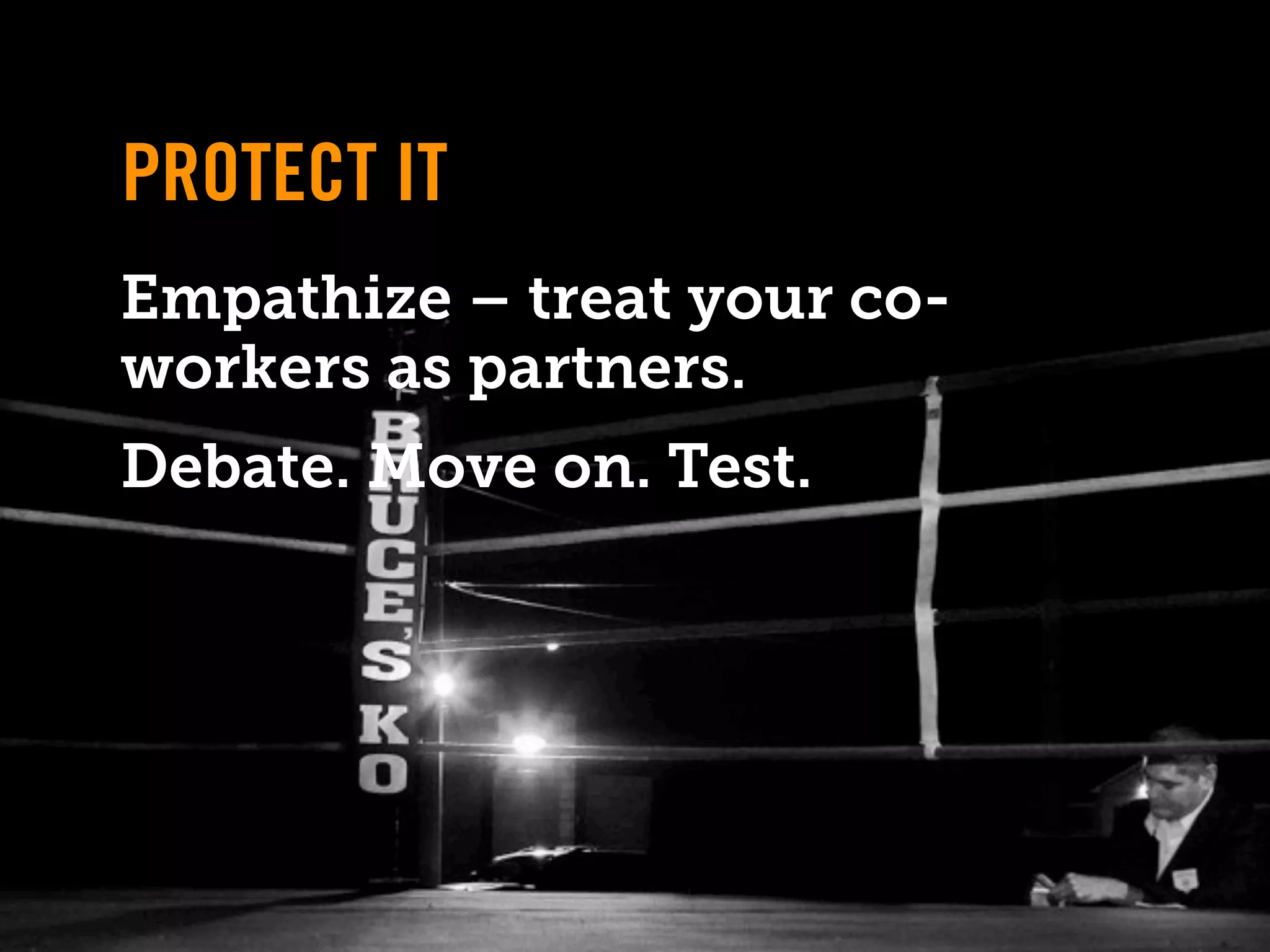 PROTECT IT
Empathize – treat your co-
workers as partners.
Debate. Move on. Test.
 